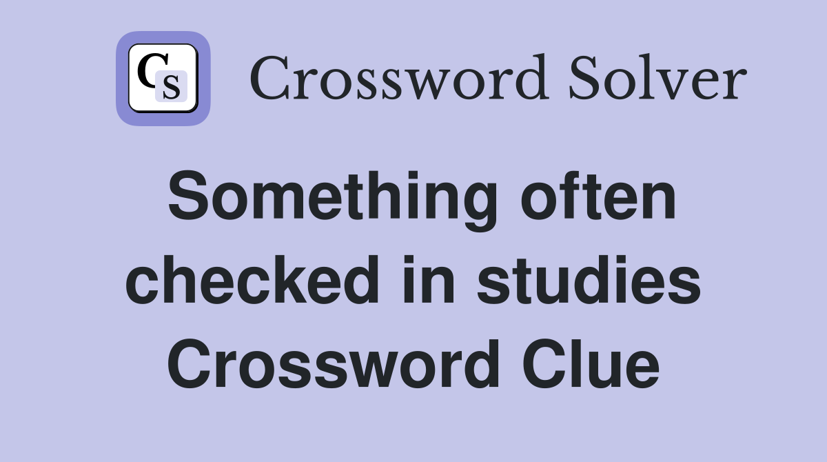 Something often checked in studies Crossword Clue