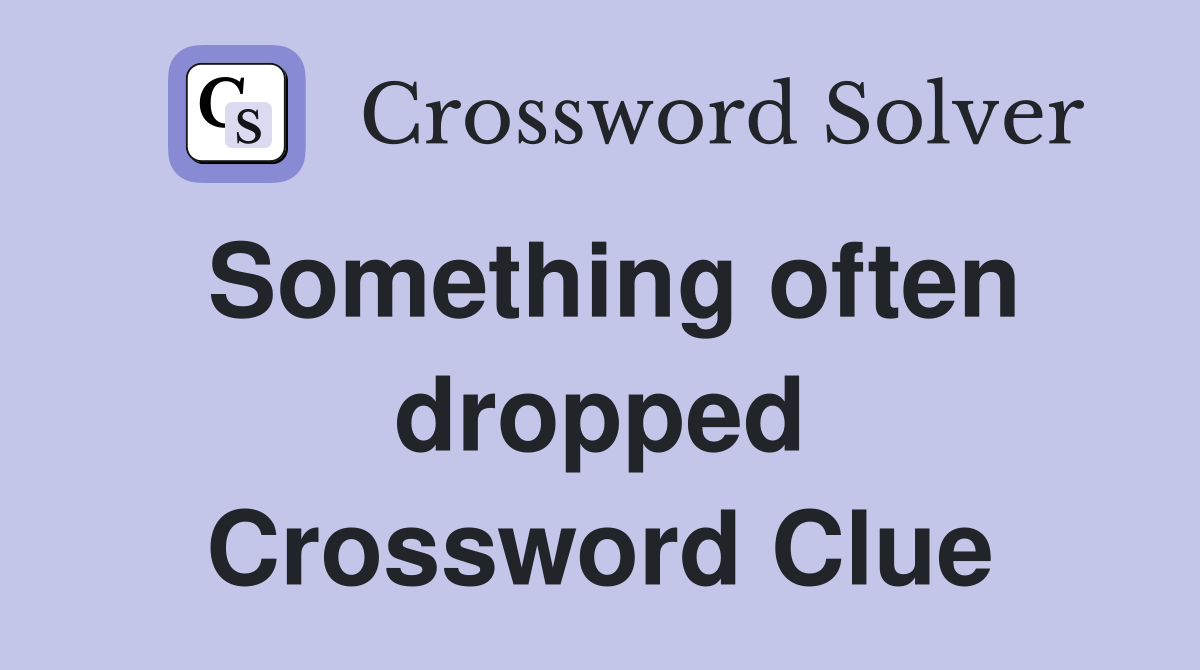 Something often dropped Crossword Clue