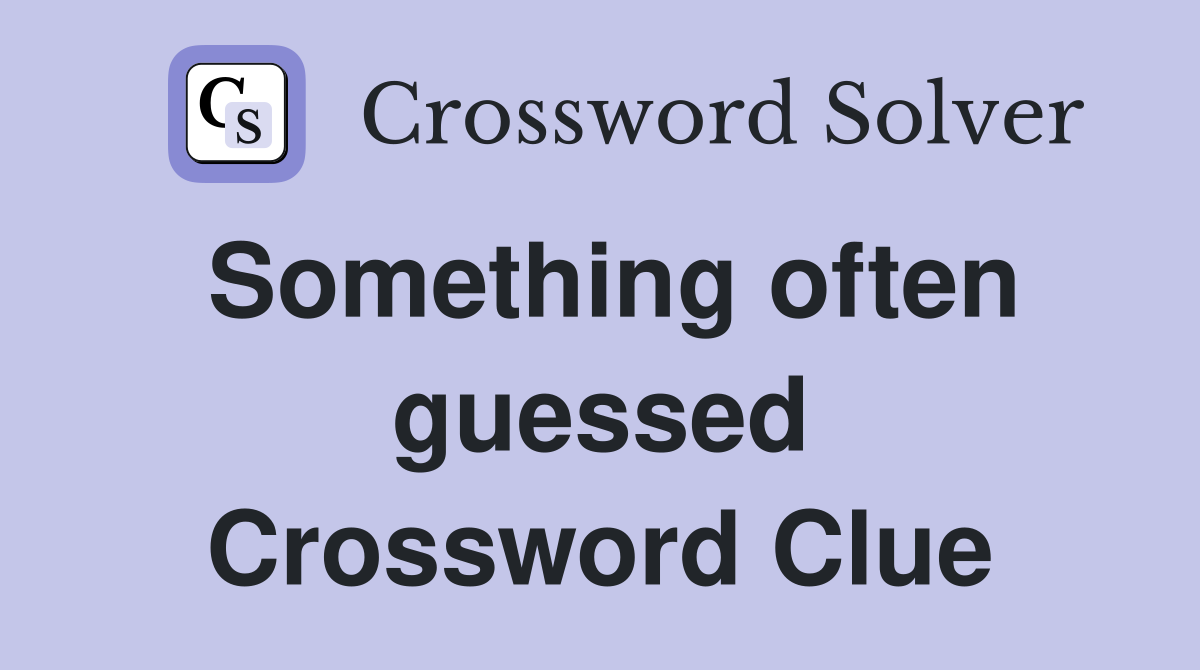 Something often guessed Crossword Clue