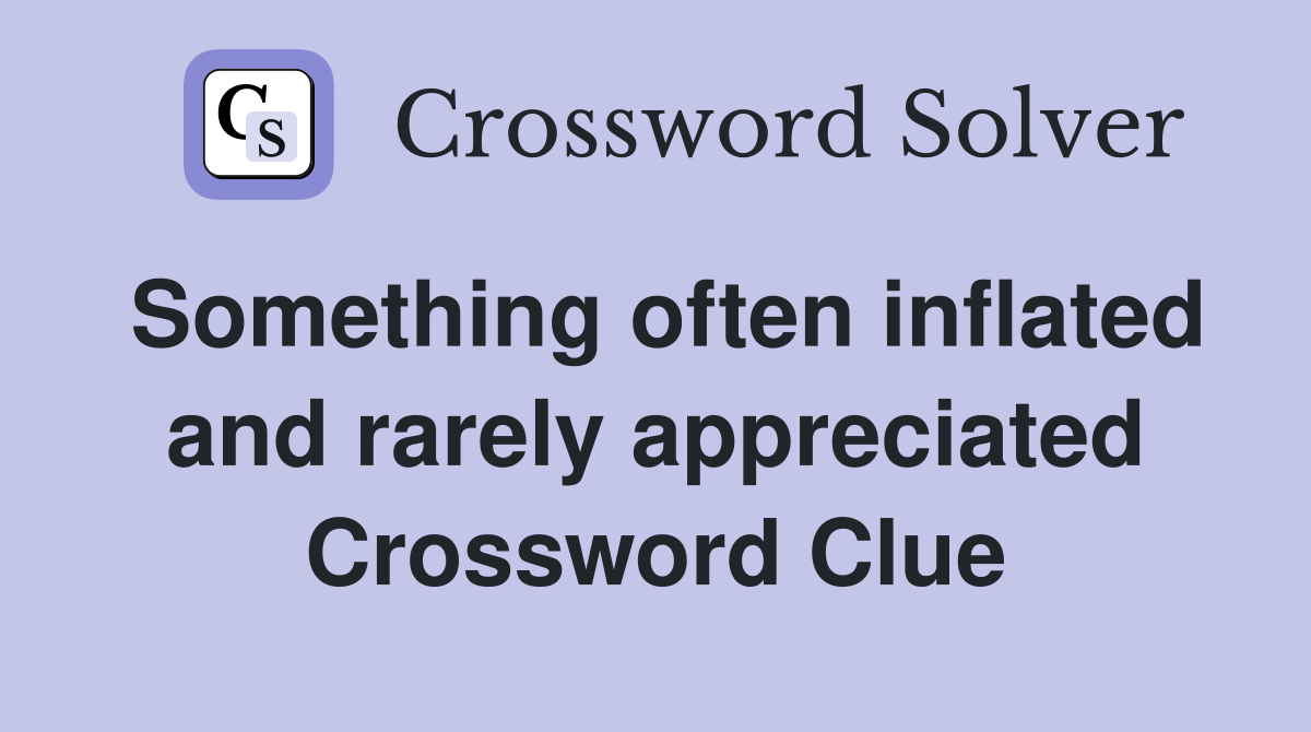 Something often inflated and rarely appreciated Crossword Clue