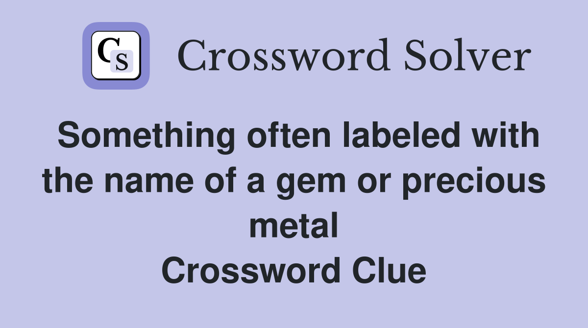 Something often labeled with the name of a gem or precious metal Crossword Clue