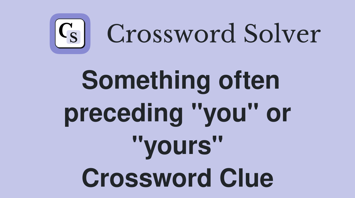 Something often preceding ''you'' or ''yours'' Crossword Clue