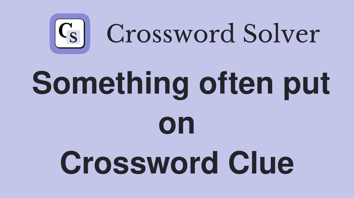 Something often put on Crossword Clue