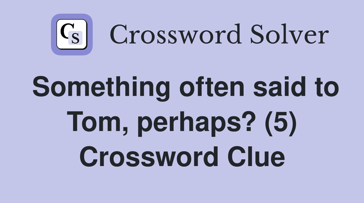 Something often said to Tom, perhaps? (5) Crossword Clue