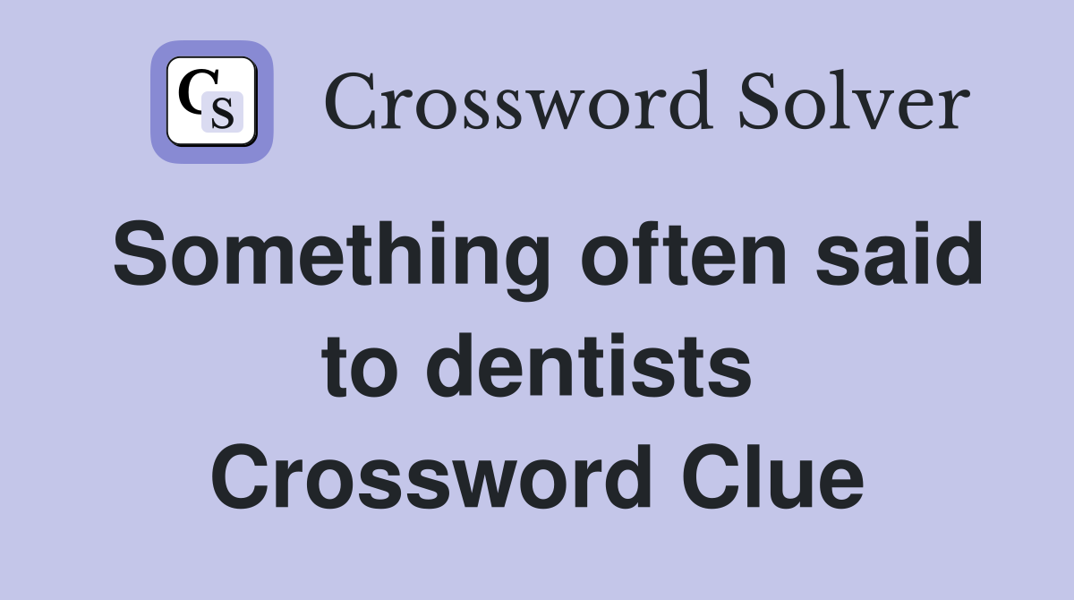Something often said to dentists Crossword Clue