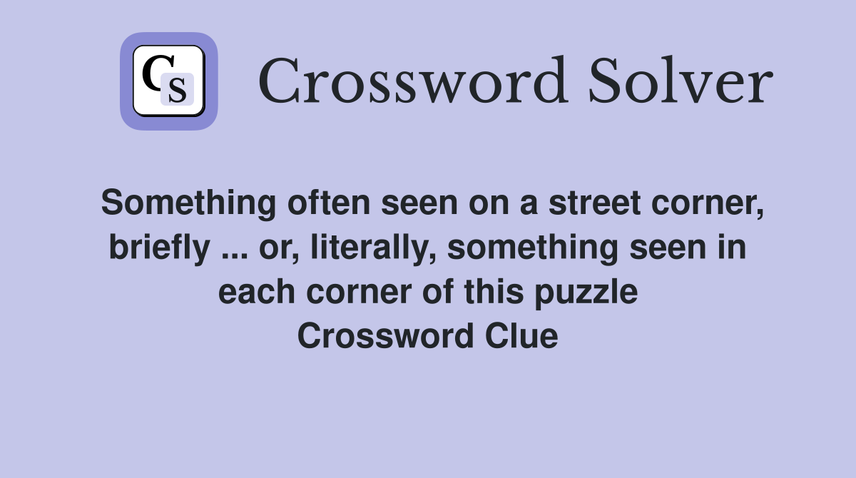Something often seen on a street corner, briefly ... or, literally, something seen in each corner of this puzzle Crossword Clue