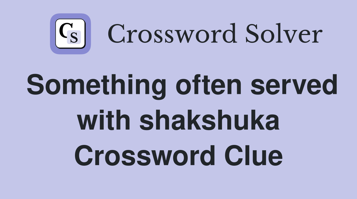 Something often served with shakshuka Crossword Clue