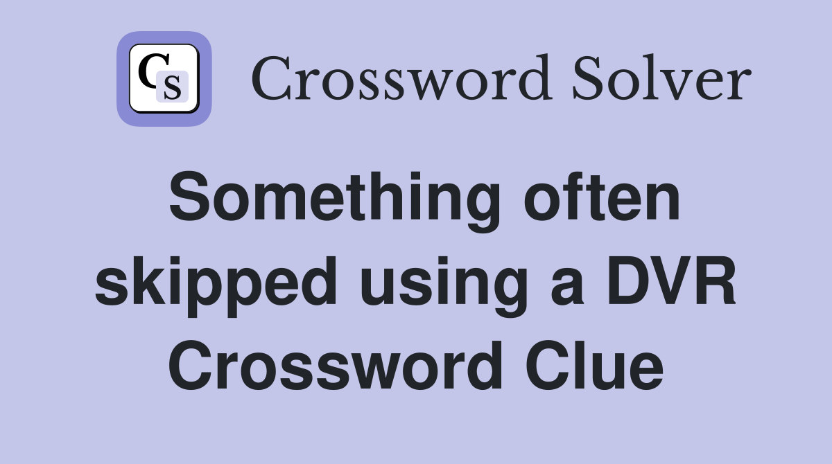 Something often skipped using a DVR Crossword Clue