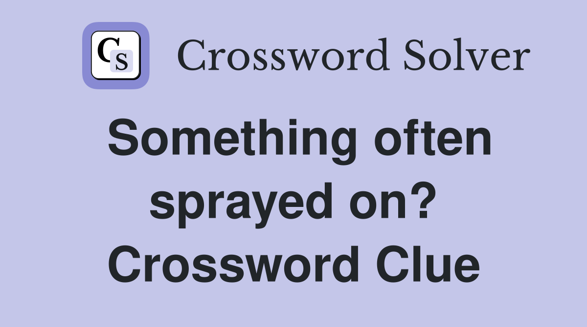 Something often sprayed on? Crossword Clue
