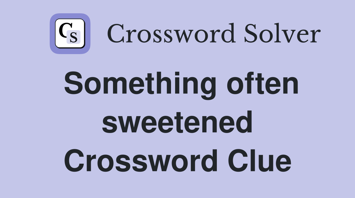 Something often sweetened Crossword Clue