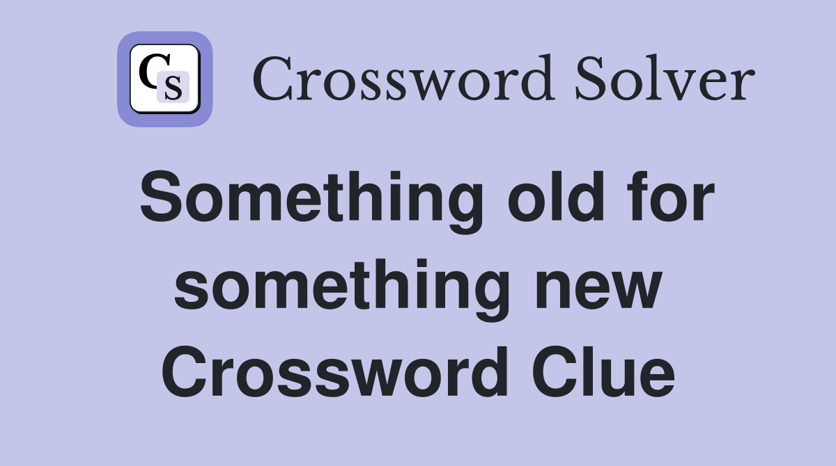 Something old for something new Crossword Clue