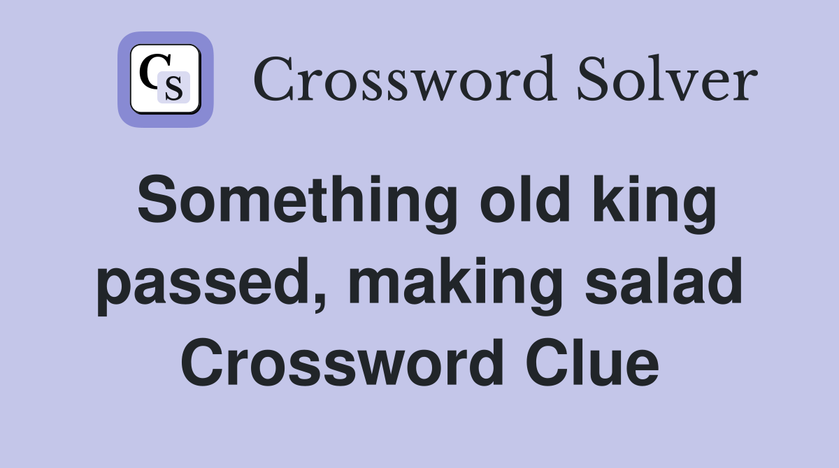 Something old king passed, making salad Crossword Clue