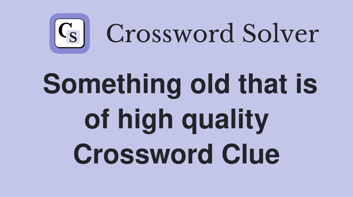 Something old that is of high quality Crossword Clue
