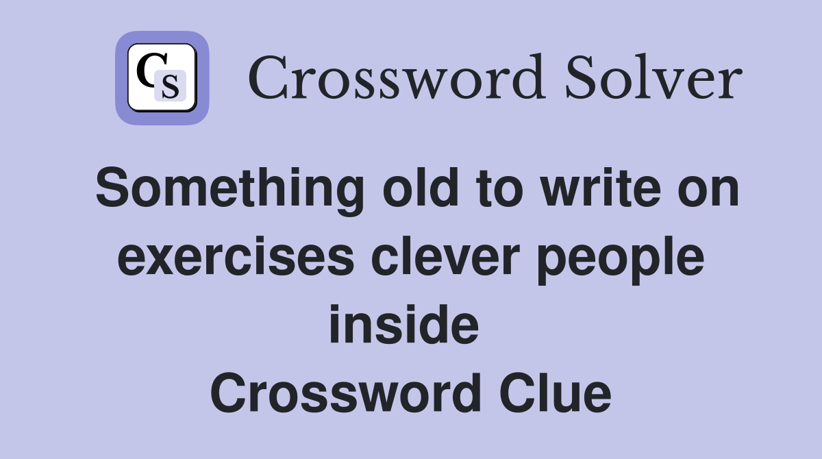 Something old to write on exercises clever people inside  Crossword Clue