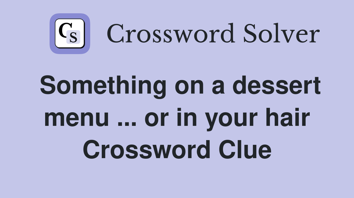 Something on a dessert menu ... or in your hair Crossword Clue