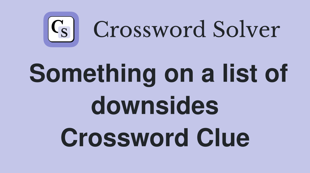 Something on a list of downsides Crossword Clue