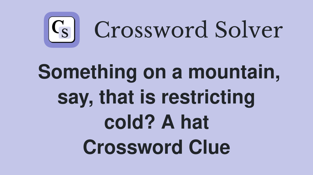 Something on a mountain, say, that is restricting cold? A hat Crossword Clue
