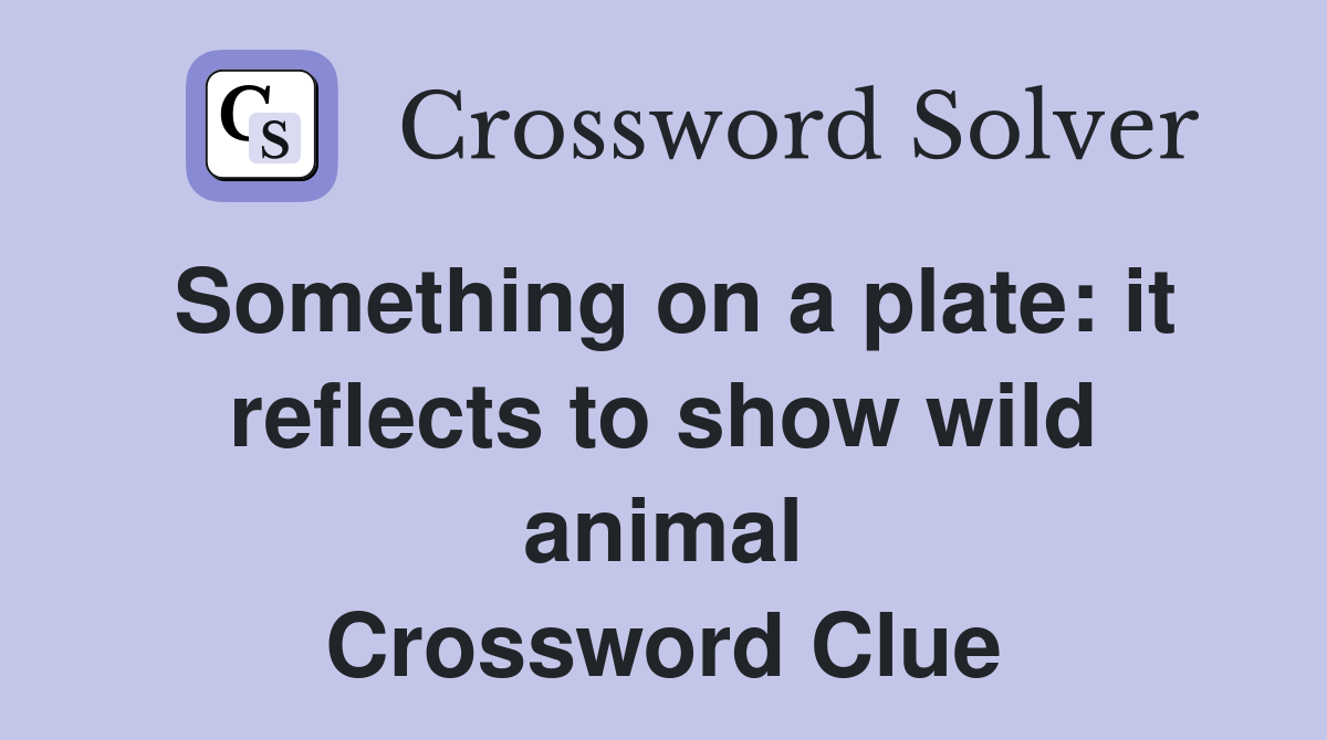 Something on a plate: it reflects to show wild animal Crossword Clue