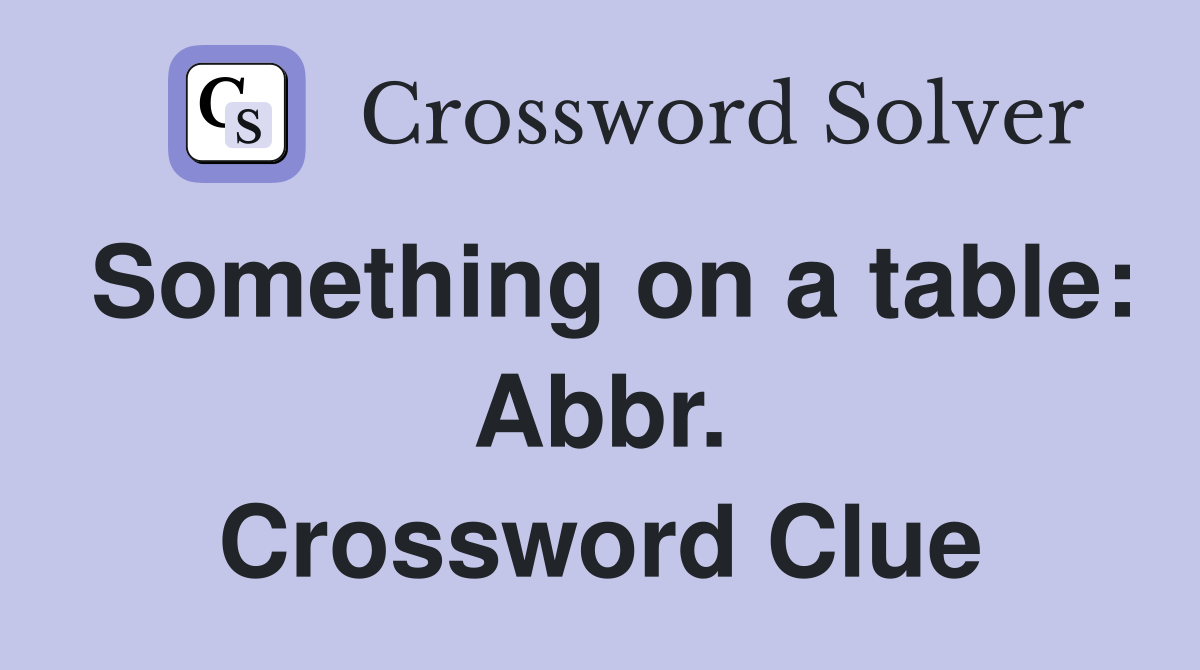 Something on a table: Abbr. Crossword Clue