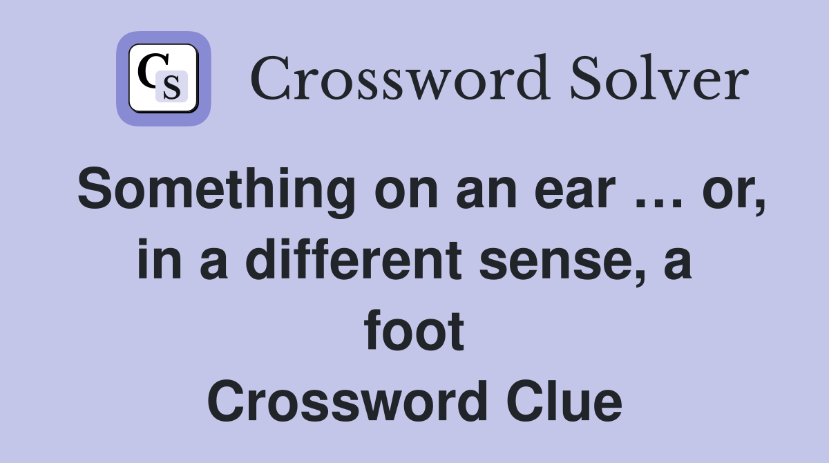 Something on an ear … or, in a different sense, a foot Crossword Clue
