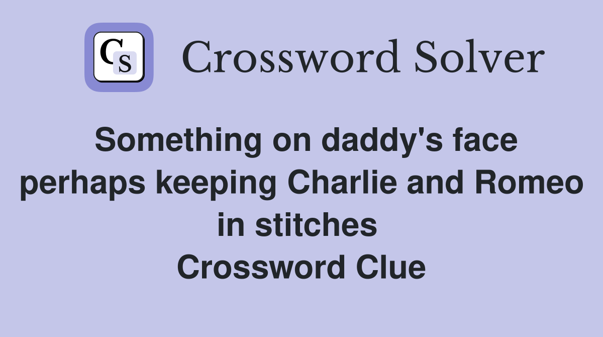 Something on daddy's face perhaps keeping Charlie and Romeo in stitches  Crossword Clue