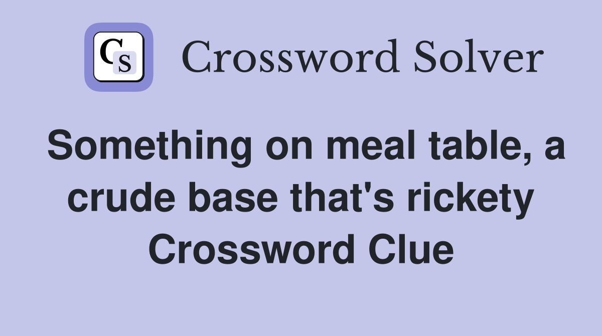Something on meal table, a crude base that's rickety Crossword Clue