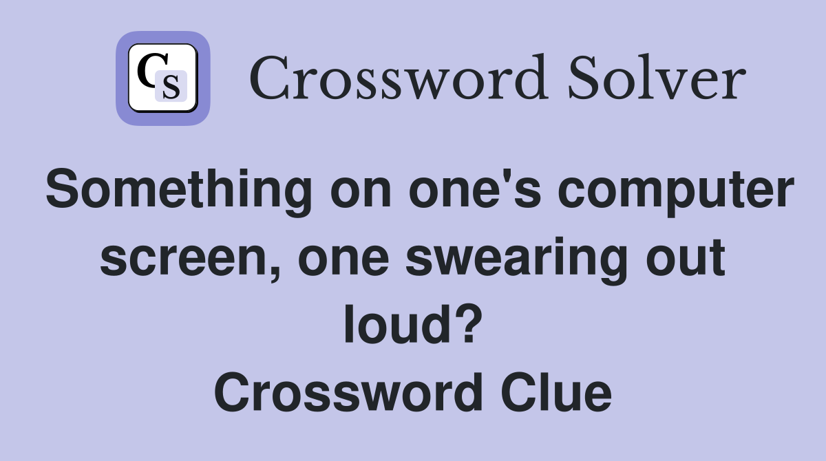 Something on one's computer screen, one swearing out loud? Crossword Clue