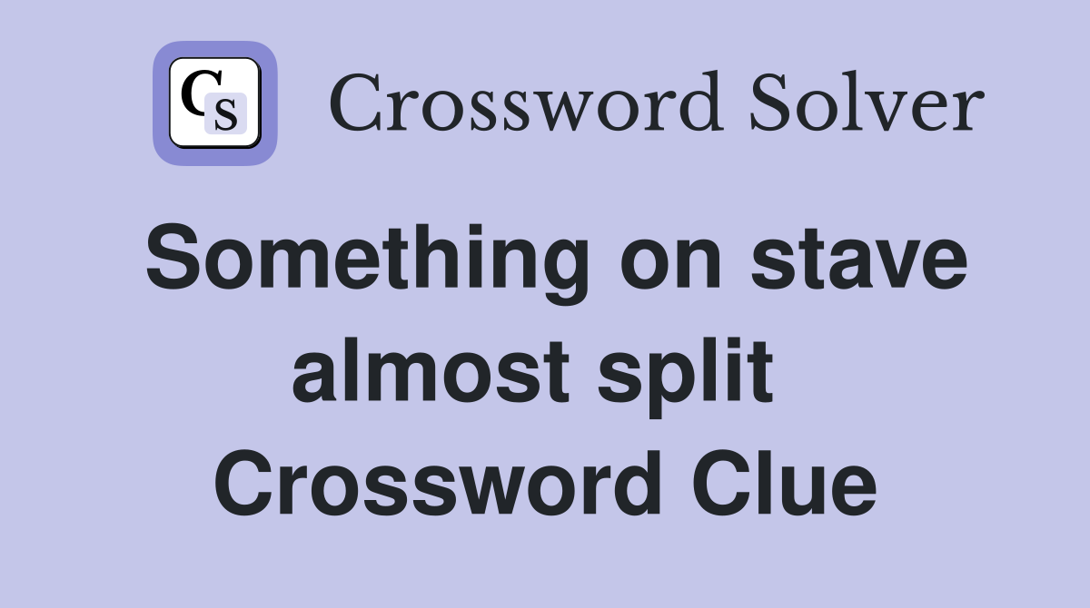 Something on stave almost split  Crossword Clue