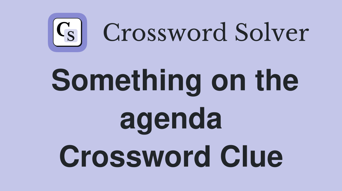 Something on the agenda Crossword Clue
