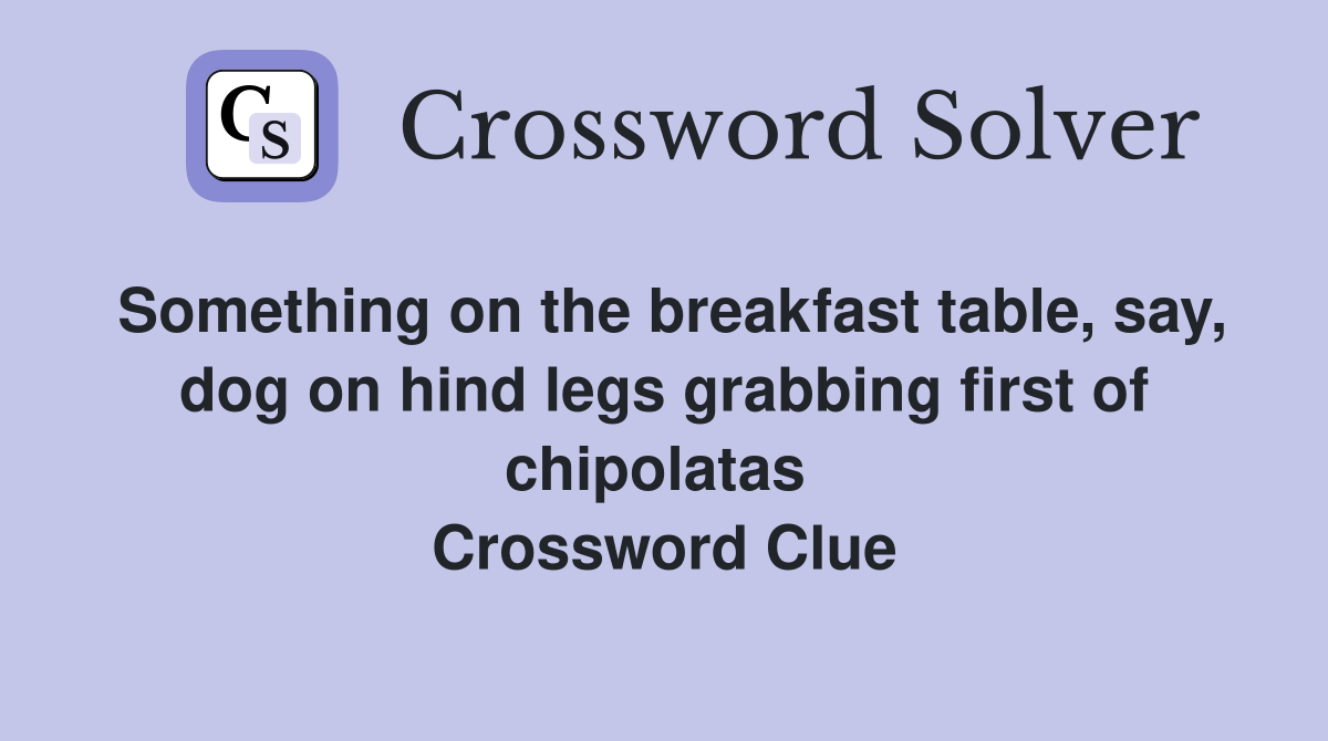 Something on the breakfast table, say, dog on hind legs grabbing first of chipolatas  Crossword Clue