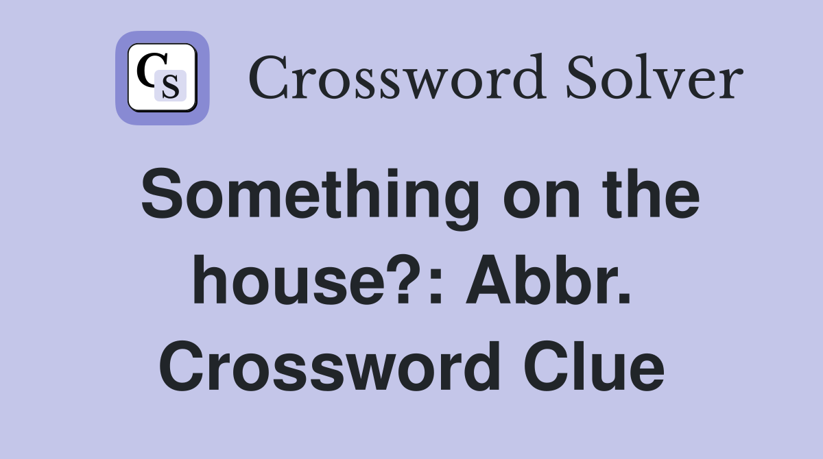 Something on the house?: Abbr. Crossword Clue