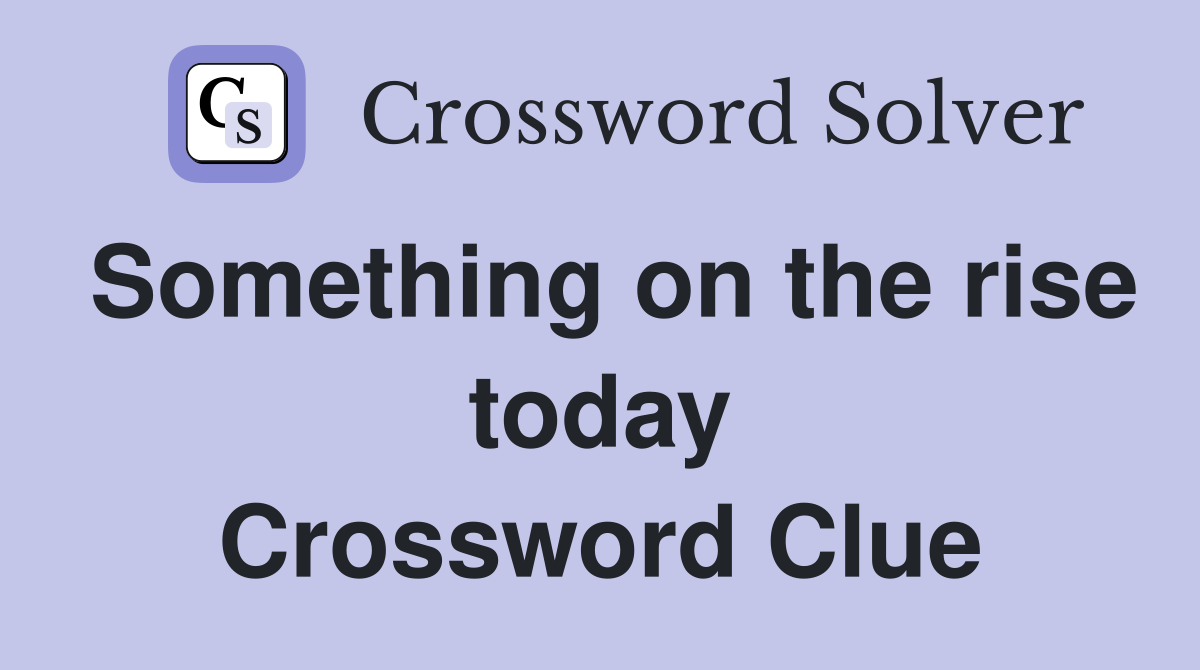Something on the rise today Crossword Clue