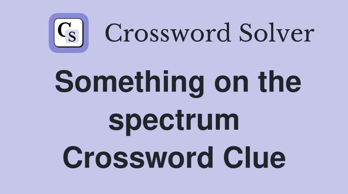 Something on the spectrum Crossword Clue