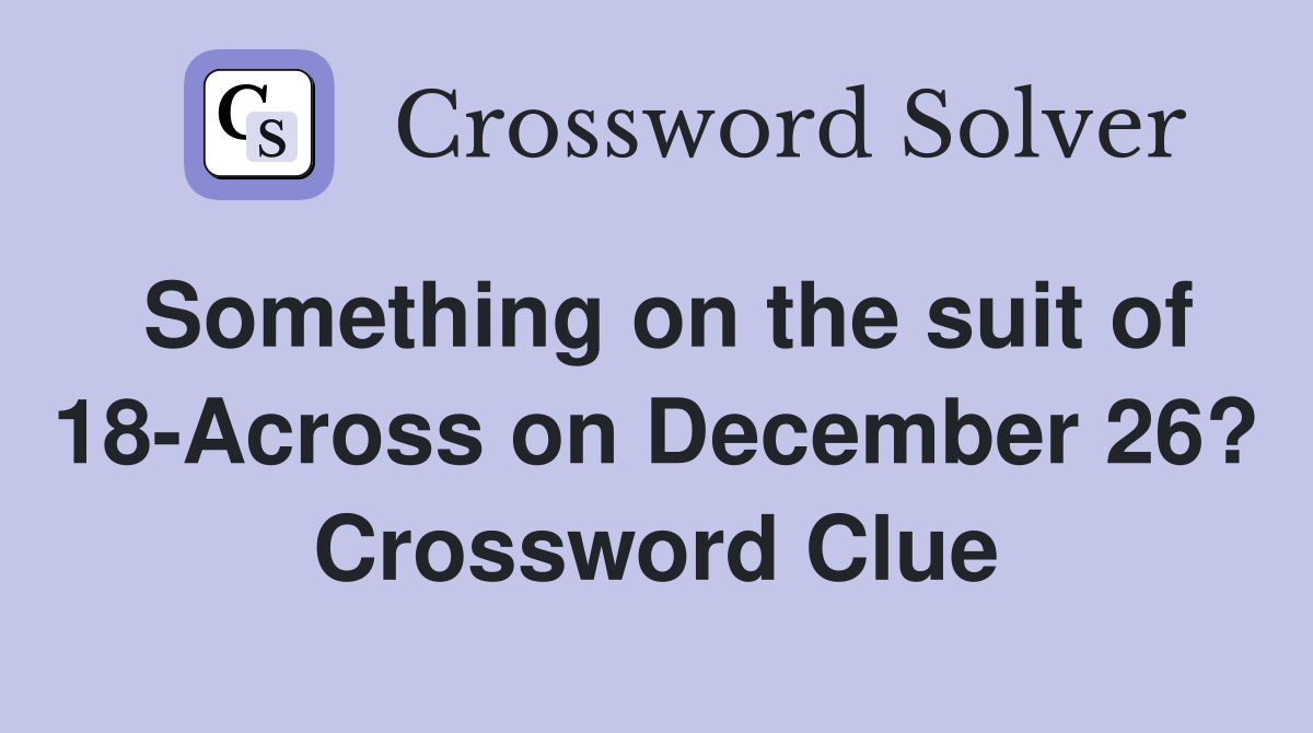 Something on the suit of 18-Across on December 26? Crossword Clue
