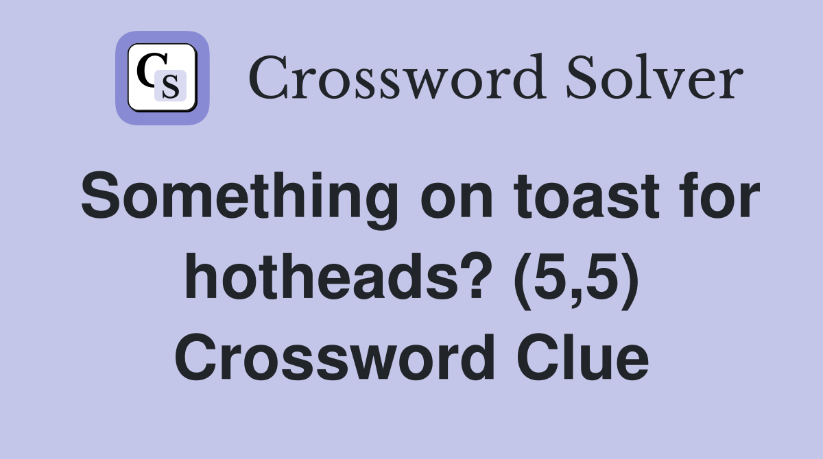 Something on toast for hotheads? (5,5) Crossword Clue