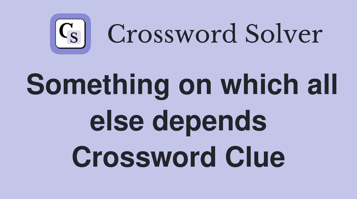 Something on which all else depends Crossword Clue
