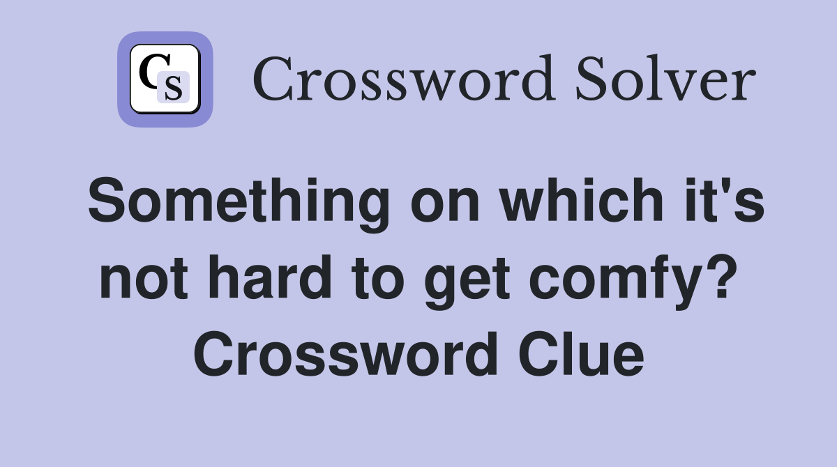 Something on which it's not hard to get comfy? Crossword Clue