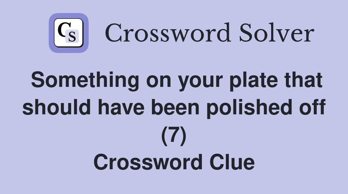 Something on your plate that should have been polished off (7) Crossword Clue