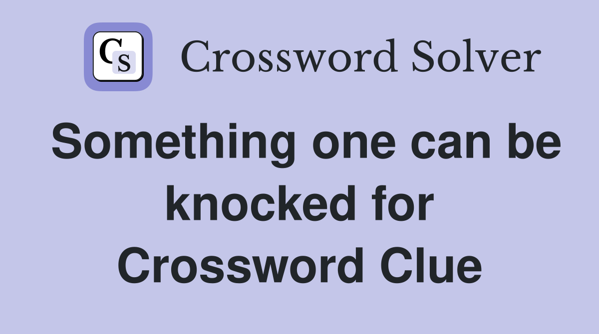 Something one can be knocked for Crossword Clue