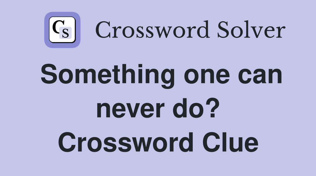 Something one can never do? Crossword Clue