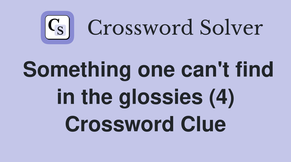 Something one can't find in the glossies (4) Crossword Clue
