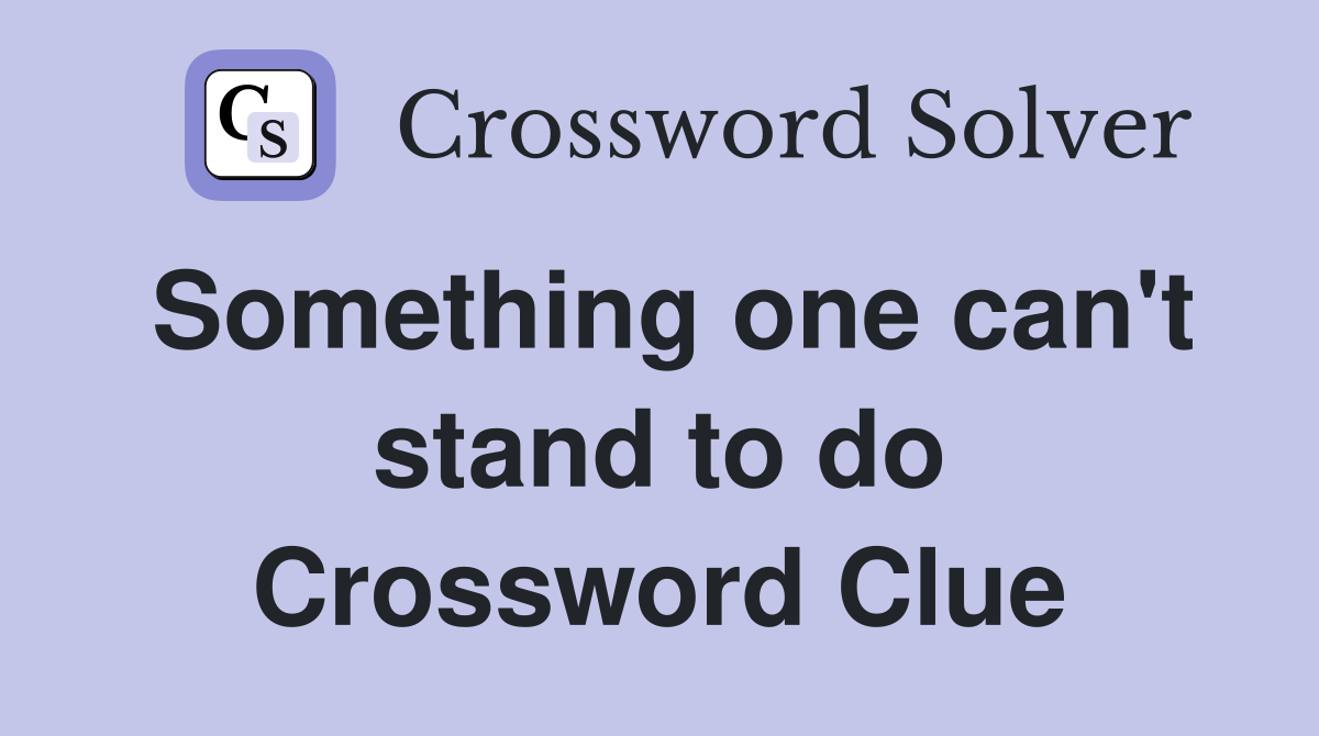 Something one can't stand to do Crossword Clue