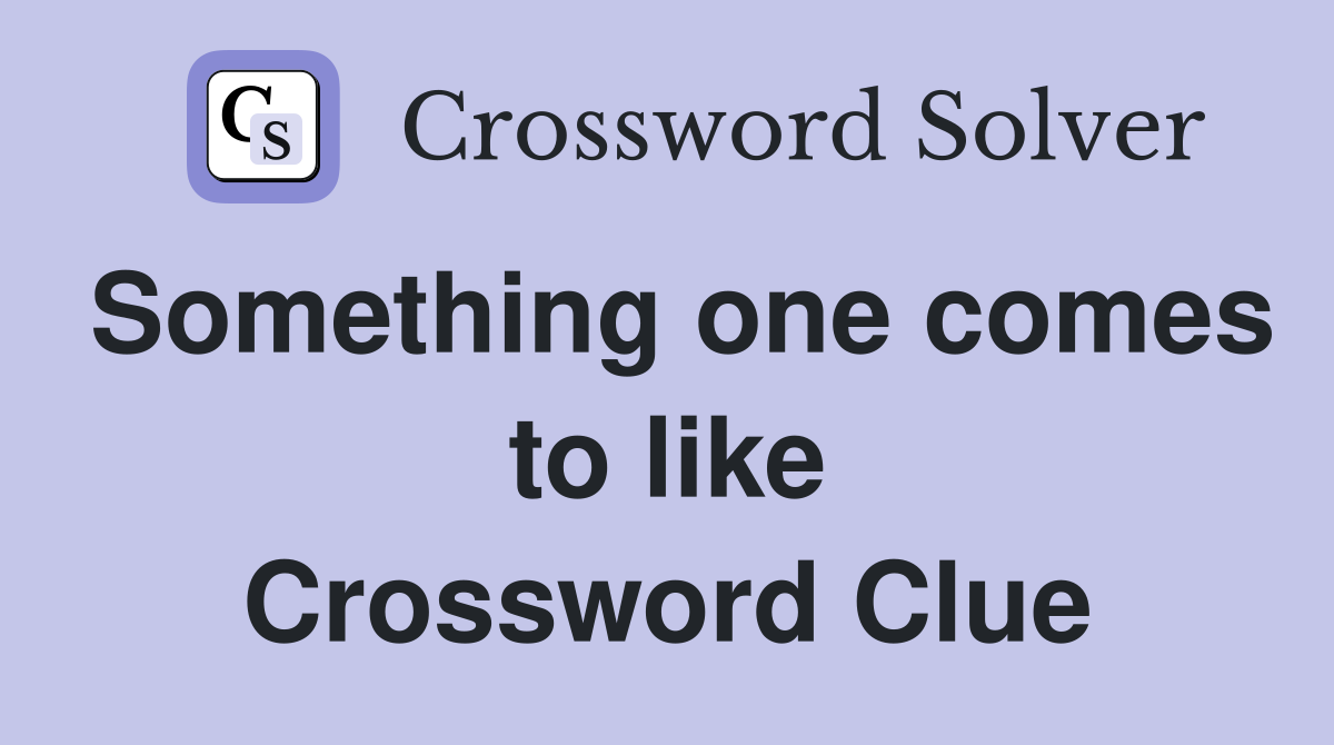 Something one comes to like Crossword Clue