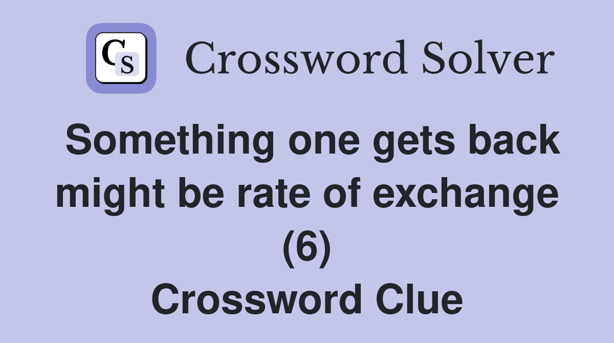 Something one gets back might be rate of exchange (6) Crossword Clue