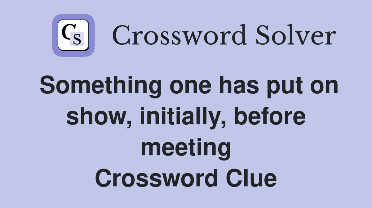 Something one has put on show, initially, before meeting Crossword Clue