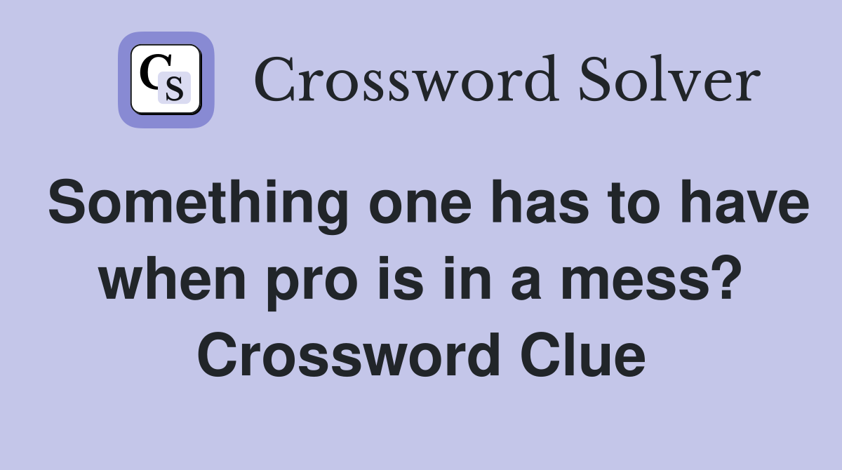 Something one has to have when pro is in a mess? Crossword Clue