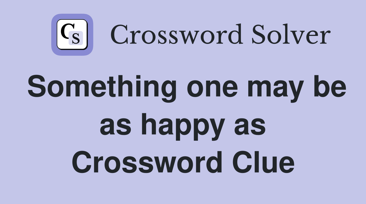 Something one may be as happy as Crossword Clue