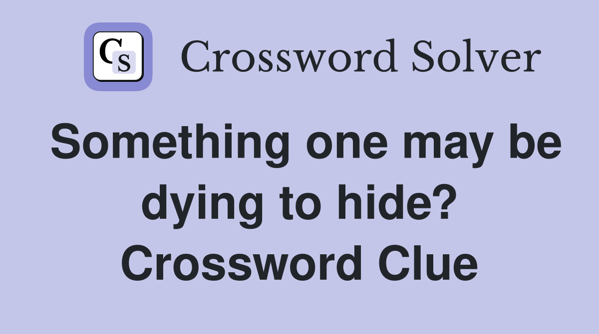 Something one may be dying to hide? Crossword Clue