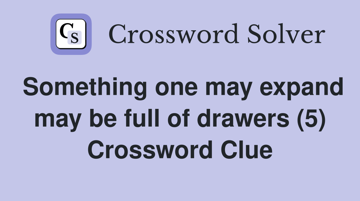 Something one may expand may be full of drawers (5) Crossword Clue