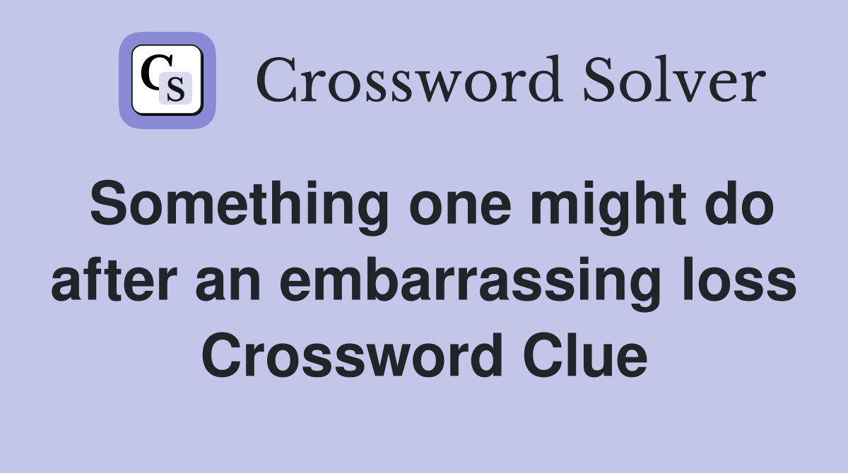 Something one might do after an embarrassing loss Crossword Clue
